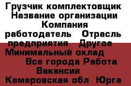 Грузчик-комплектовщик › Название организации ­ Компания-работодатель › Отрасль предприятия ­ Другое › Минимальный оклад ­ 20 000 - Все города Работа » Вакансии   . Кемеровская обл.,Юрга г.